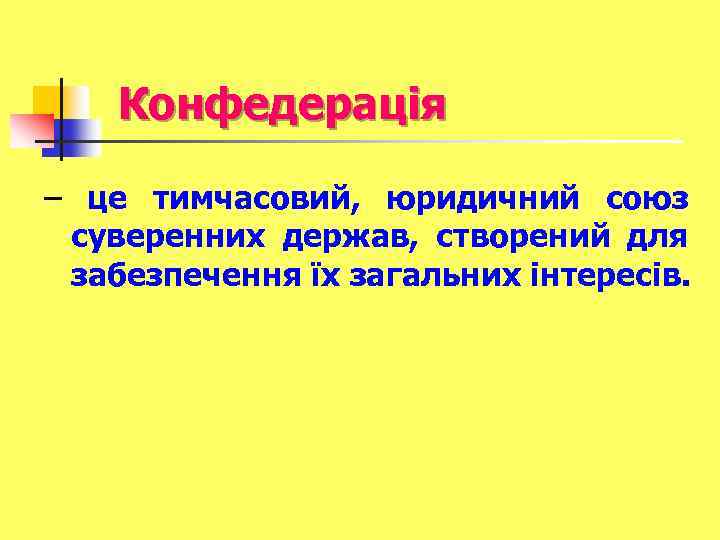 Конфедерація – це тимчасовий, юридичний союз суверенних держав, створений для забезпечення їх загальних інтересів.