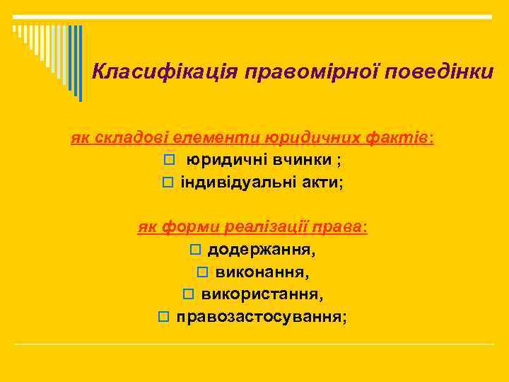 Класифікація правомірної поведінки як складові елементи юридичних фактів: o юридичні вчинки ; o індивідуальні