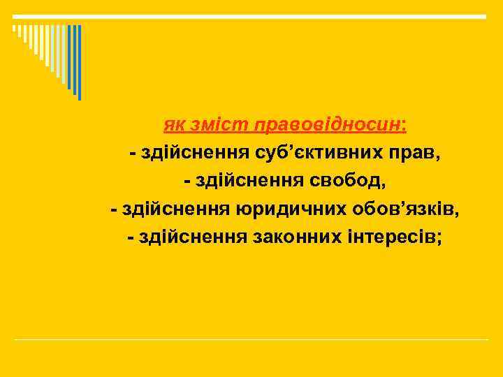як зміст правовідносин: - здійснення суб’єктивних прав, - здійснення свобод, - здійснення юридичних обов’язків,