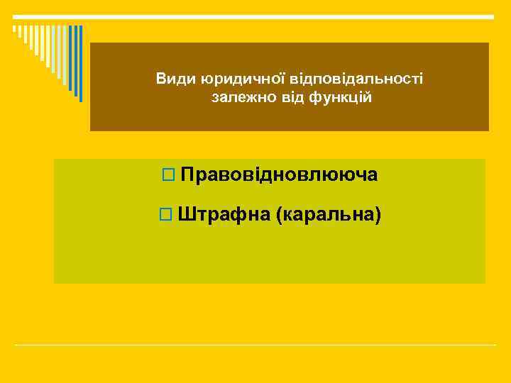 Види юридичної відповідальності залежно від функцій o Правовідновлююча o Штрафна (каральна) 