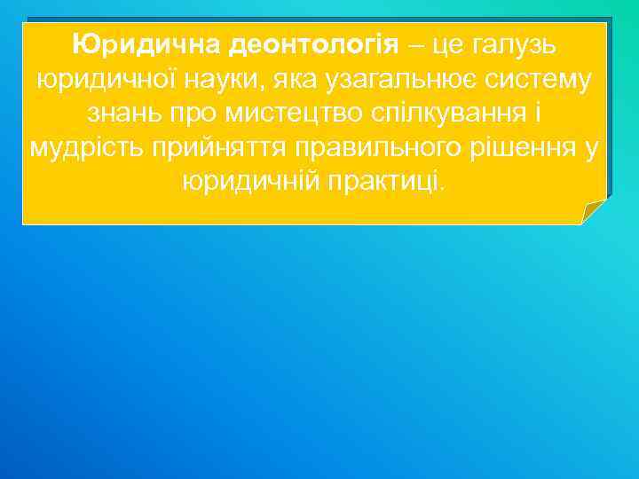 Юридична деонтологія – це галузь юридичної науки, яка узагальнює систему знань про мистецтво спілкування