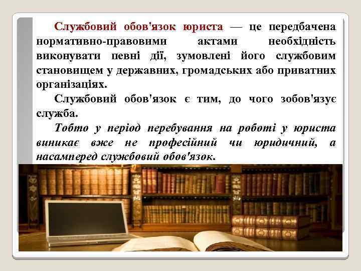 Службовий обов'язок юриста — це передбачена нормативно-правовими актами необхідність виконувати певні дії, зумовлені його