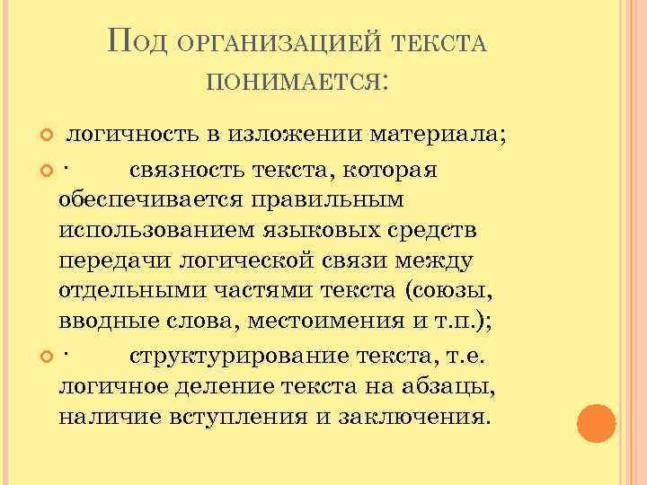 ПОД ОРГАНИЗАЦИЕЙ ТЕКСТА ПОНИМАЕТСЯ: логичность в изложении материала; · связность текста, которая обеспечивается правильным