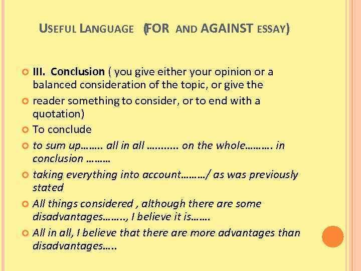 USEFUL LANGUAGE (FOR AND AGAINST ESSAY) III. Conclusion ( you give either your opinion