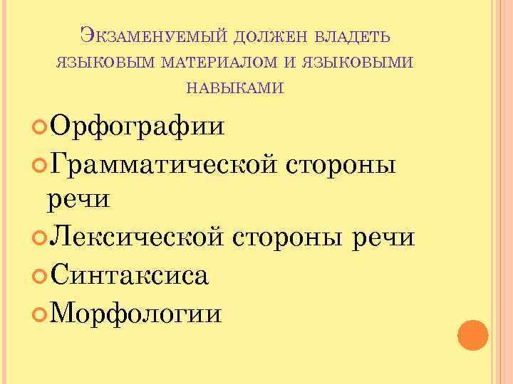 ЭКЗАМЕНУЕМЫЙ ДОЛЖЕН ВЛАДЕТЬ ЯЗЫКОВЫМ МАТЕРИАЛОМ И ЯЗЫКОВЫМИ НАВЫКАМИ Орфографии Грамматической стороны речи Лексической стороны