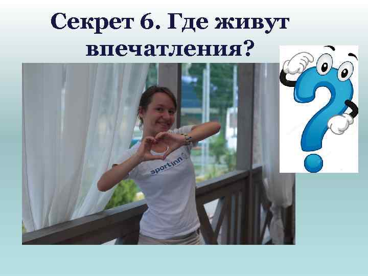 Секрет 6. Где живут впечатления? 