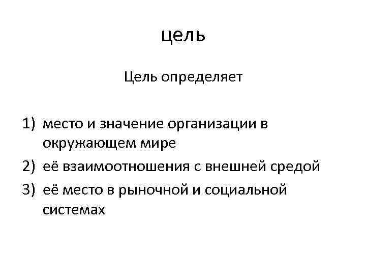 цель Цель определяет 1) место и значение организации в окружающем мире 2) её взаимоотношения