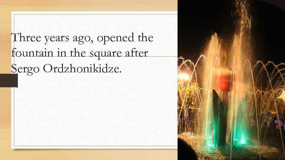Three years ago, opened the fountain in the square after Sergo Ordzhonikidze. 