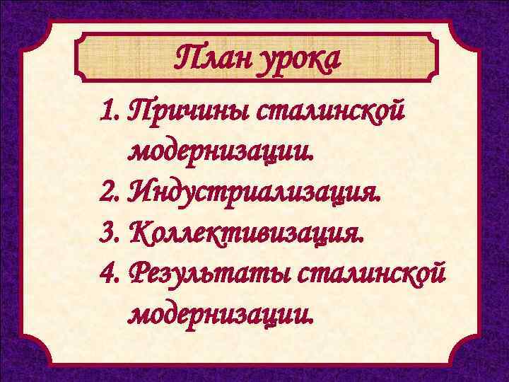 План урока 1. Причины сталинской модернизации. 2. Индустриализация. 3. Коллективизация. 4. Результаты сталинской модернизации.