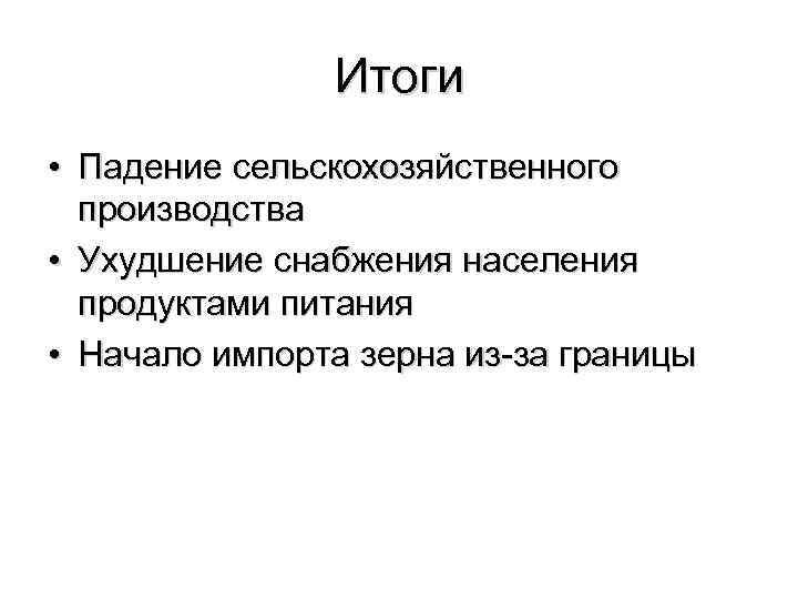 Итоги • Падение сельскохозяйственного производства • Ухудшение снабжения населения продуктами питания • Начало импорта