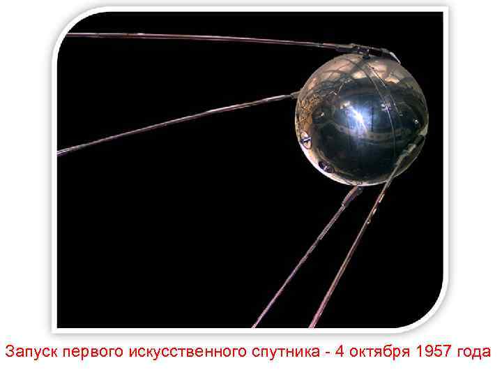 Запуск первого искусственного спутника - 4 октября 1957 года 