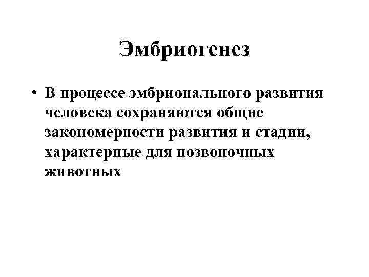 Эмбриогенез • В процессе эмбрионального развития человека сохраняются общие закономерности развития и стадии, характерные