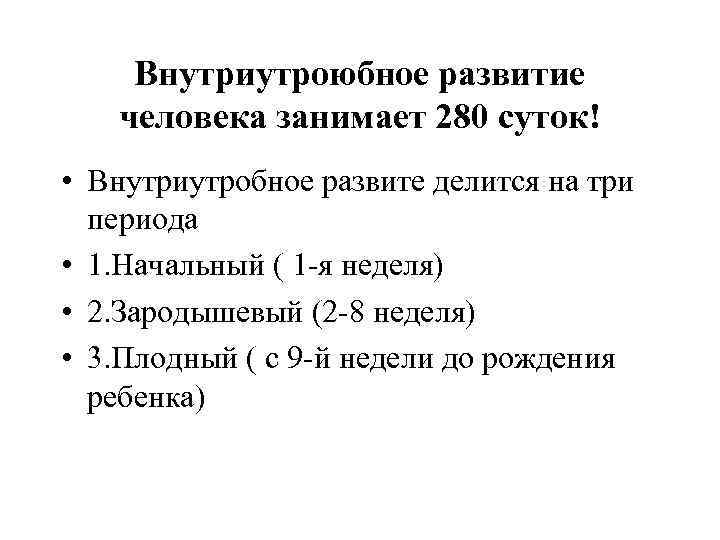 Внутриутроюбное развитие человека занимает 280 суток! • Внутриутробное развите делится на три периода •