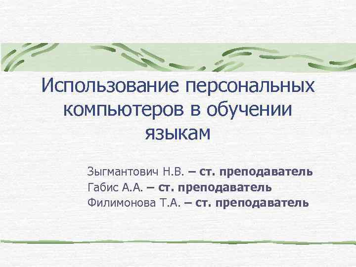 Использование персональных компьютеров в обучении языкам Зыгмантович Н. В. – ст. преподаватель Габис А.