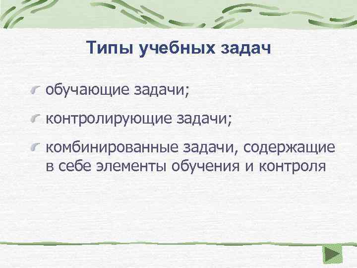 Типы учебных задач обучающие задачи; контролирующие задачи; комбинированные задачи, содержащие в себе элементы обучения