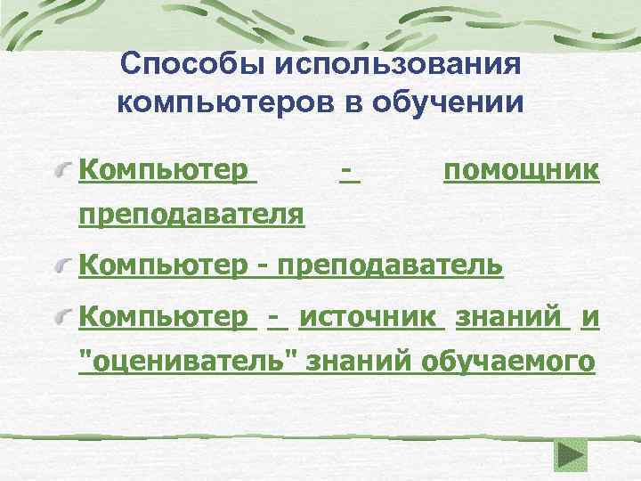 Способы использования компьютеров в обучении Компьютер - помощник преподавателя Компьютер - преподаватель Компьютер -