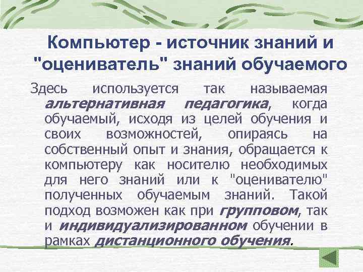 Компьютер - источник знаний и "оцениватель" знаний обучаемого Здесь используется так называемая альтернативная педагогика,