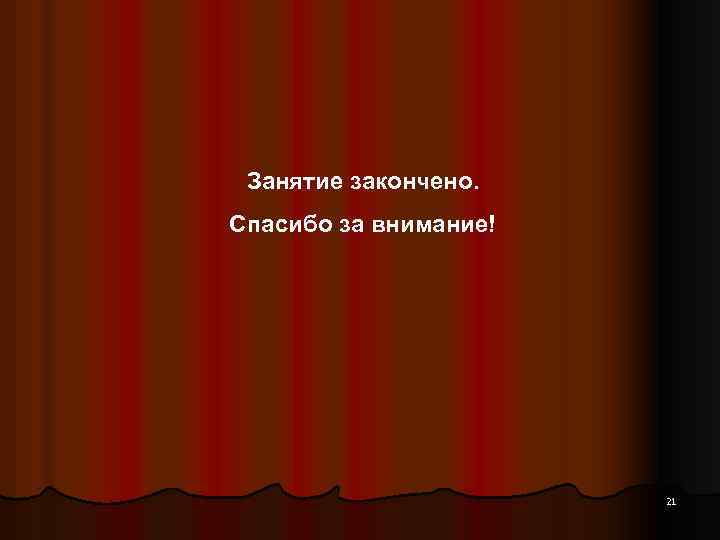 Занятие закончено. Спасибо за внимание! 21 