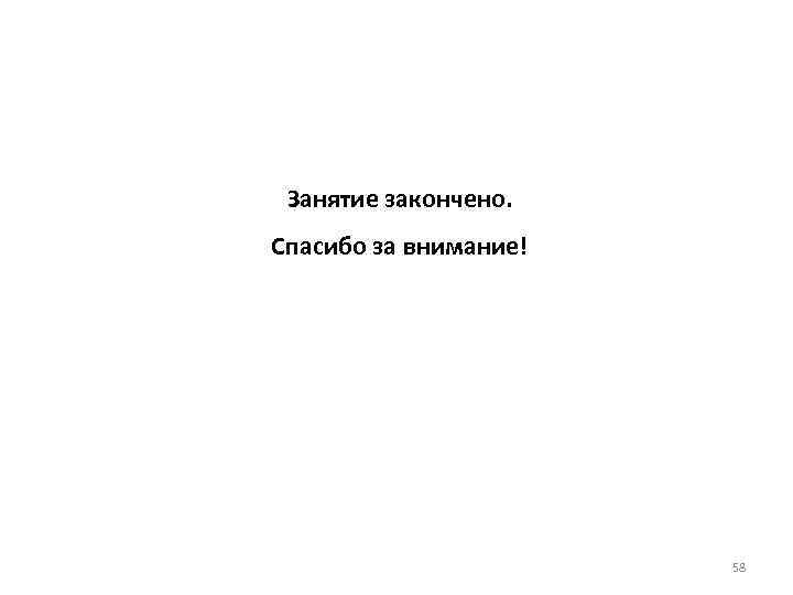 Занятие закончено. Спасибо за внимание! 58 
