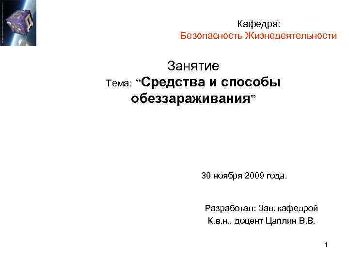 Кафедра: Безопасность Жизнедеятельности Занятие Тема: “Средства и способы обеззараживания” 30 ноября 2009 года. Разработал: