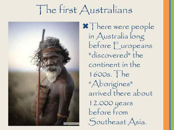 The first Australians There were people in Australia long before Europeans "discovered" the continent