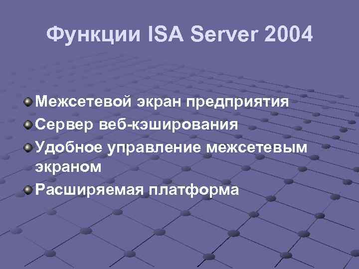 Функции ISA Server 2004 Межсетевой экран предприятия Сервер веб-кэширования Удобное управление межсетевым экраном Расширяемая