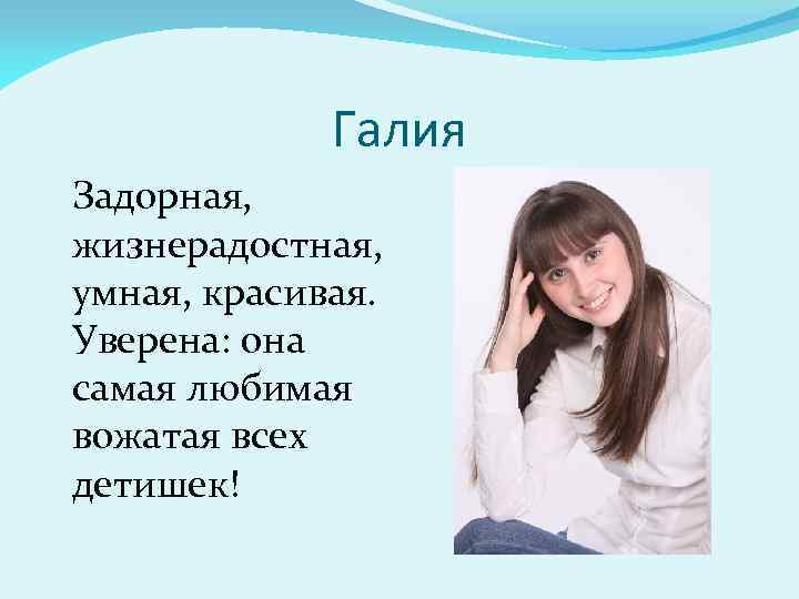 Галия Задорная, жизнерадостная, умная, красивая. Уверена: она самая любимая вожатая всех детишек! 