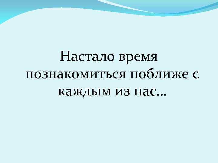 Настало время познакомиться поближе с каждым из нас… 