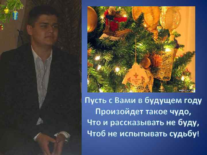 Пусть с Вами в будущем году Произойдет такое чудо, Что и рассказывать не буду,