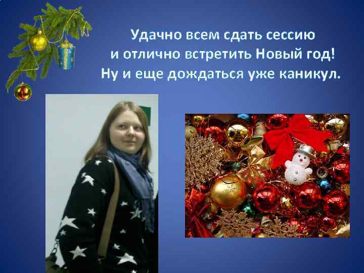 Удачно всем сдать сессию и отлично встретить Новый год! Ну и еще дождаться уже