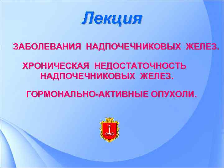 Лекция ЗАБОЛЕВАНИЯ НАДПОЧЕЧНИКОВЫХ ЖЕЛЕЗ. ХРОНИЧЕСКАЯ НЕДОСТАТОЧНОСТЬ НАДПОЧЕЧНИКОВЫХ ЖЕЛЕЗ. ГОРМОНАЛЬНО-АКТИВНЫЕ ОПУХОЛИ. 