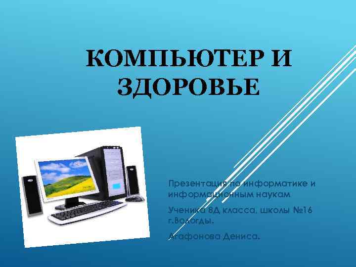 КОМПЬЮТЕР И ЗДОРОВЬЕ Презентация по информатике и информационным наукам Ученика 8 Д класса, школы