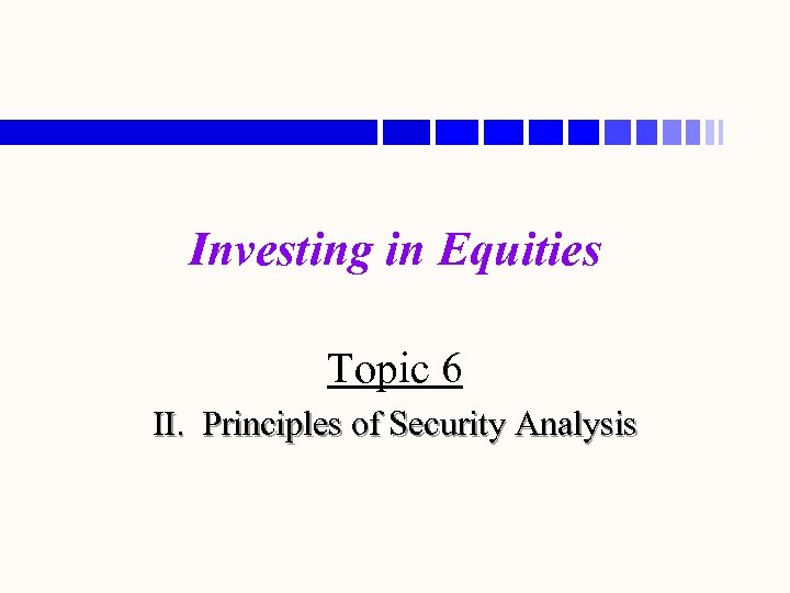 Investing in Equities Topic 6 II. Principles of Security Analysis 