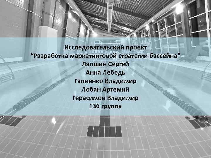 Исследовательский проект “Разработка маркетинговой стратегии бассейна” Лапшин Сергей Анна Лебедь Гапиенко Владимир Лобан Артемий