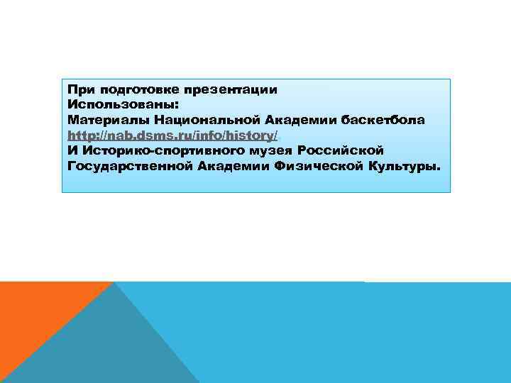 При подготовке презентации Использованы: Материалы Национальной Академии баскетбола http: //nab. dsms. ru/info/history/, И Историко-спортивного