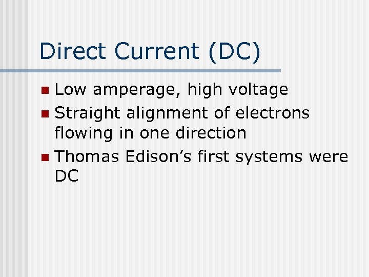 Direct Current (DC) Low amperage, high voltage n Straight alignment of electrons flowing in