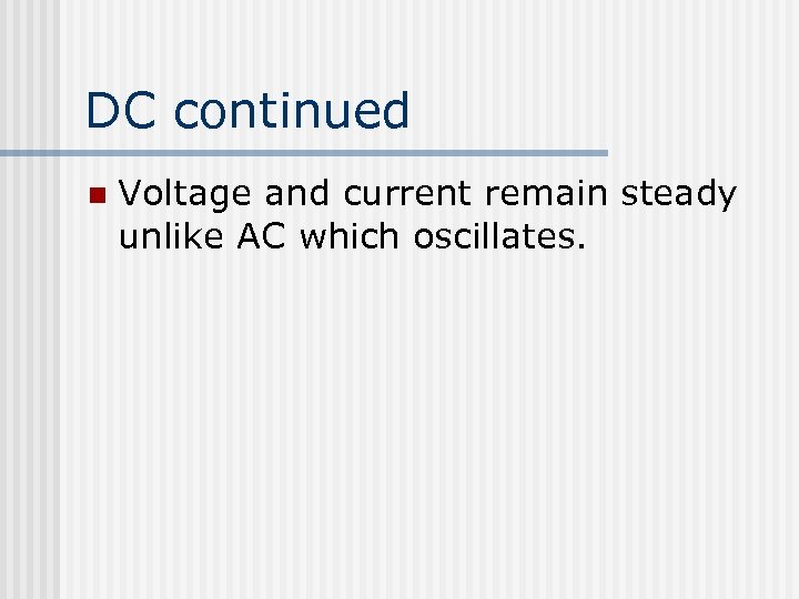 DC continued n Voltage and current remain steady unlike AC which oscillates. 