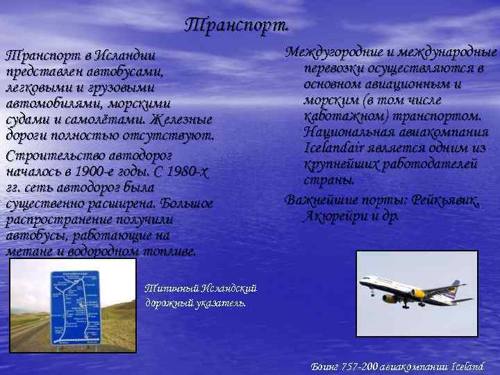 Транспорт в Исландии представлен автобусами, легковыми и грузовыми автомобилями, морскими судами и самолётами. Железные