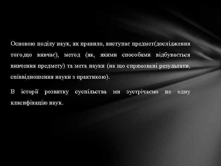 Основою поділу наук, як правило, виступає предмет(дослідження того, що вивчає), метод (як, якими способами