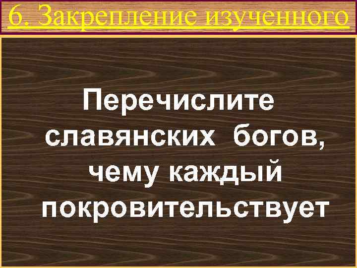 6. Закрепление изученного Меню Перечислите славянских богов, чему каждый покровительствует 