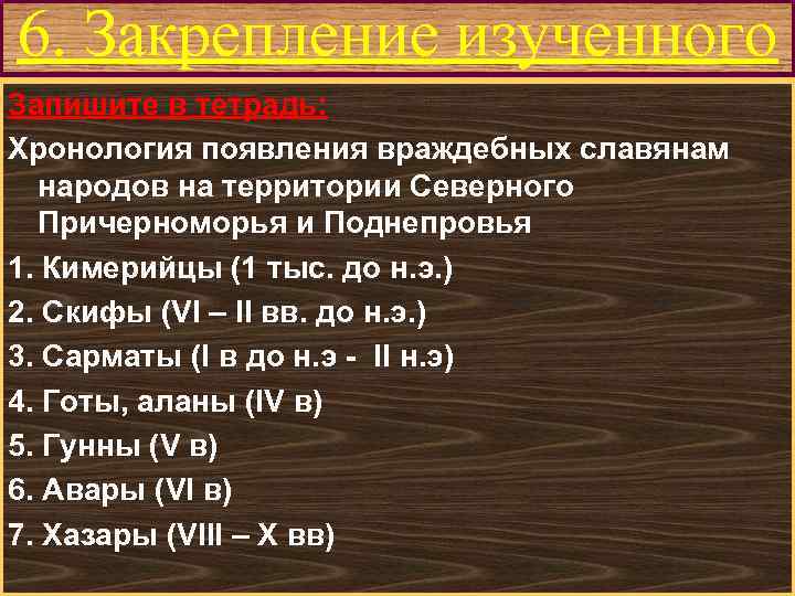 6. Закрепление изученного Меню Запишите в тетрадь: Хронология появления враждебных славянам народов на территории