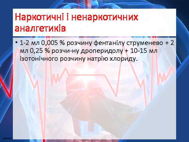 Наркотичні і ненаркотичних аналгетиків • 1 -2 мл 0, 005 % розчину фентанілу струменево