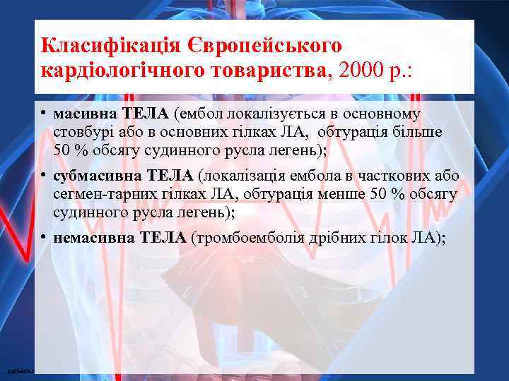 Класифікація Європейського кардіологічного товариства, 2000 р. : • масивна ТЕЛА (ембол локалізується в основному