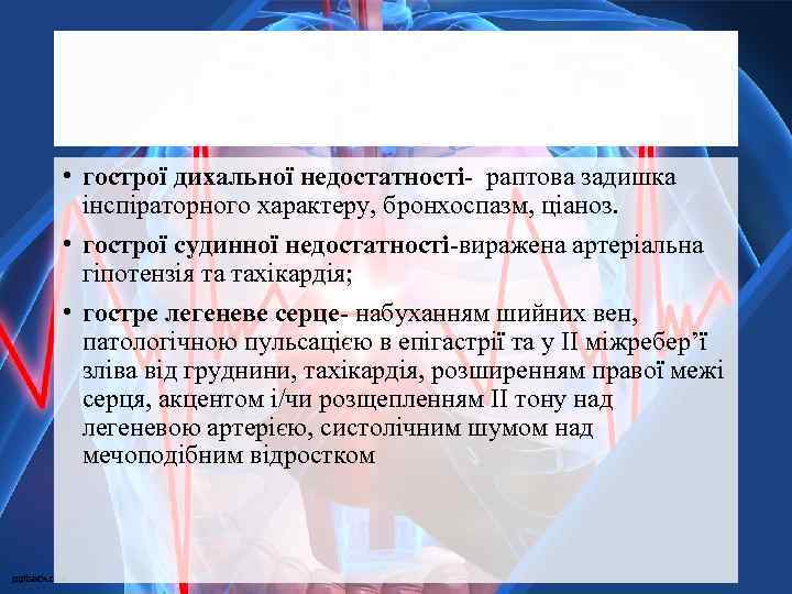  • гострої дихальної недостатності- раптова задишка інспіраторного характеру, бронхоспазм, ціаноз. • гострої судинної