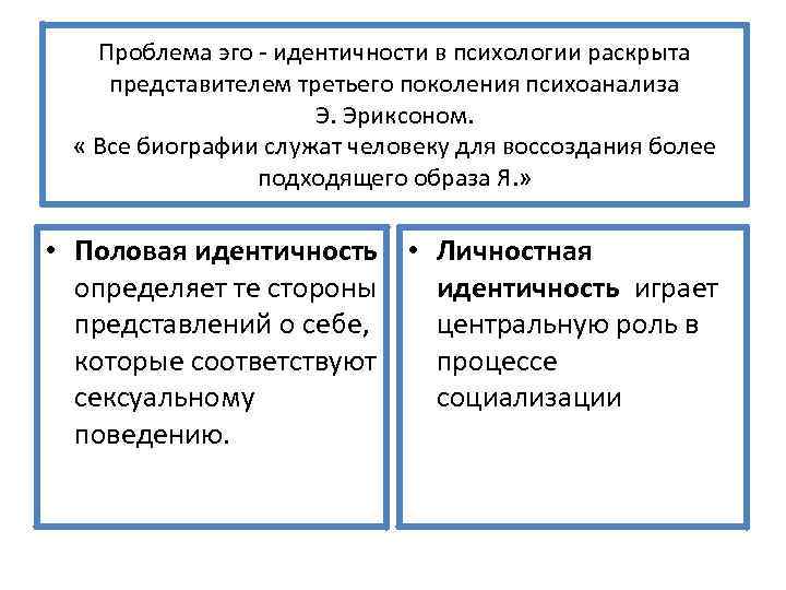 Проблема эго - идентичности в психологии раскрыта представителем третьего поколения психоанализа Э. Эриксоном. «