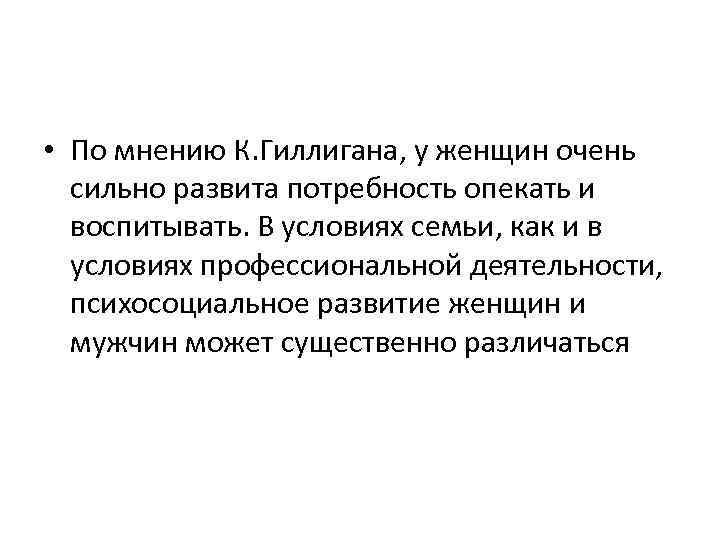  • По мнению К. Гиллигана, у женщин очень сильно развита потребность опекать и