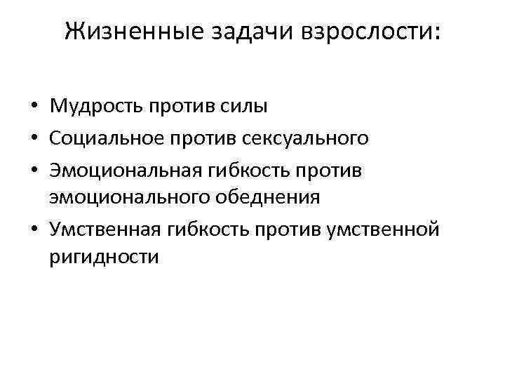 Жизненные задачи взрослости: • Мудрость против силы • Социальное против сексуального • Эмоциональная гибкость