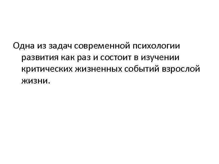 Одна из задач современной психологии развития как раз и состоит в изучении критических жизненных