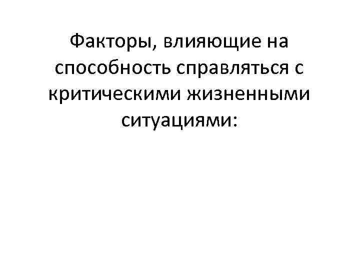 Факторы, влияющие на способность справляться с критическими жизненными ситуациями: 