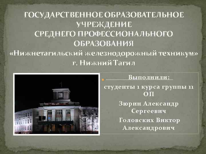 ГОСУДАРСТВЕННОЕ ОБРАЗОВАТЕЛЬНОЕ УЧРЕЖДЕНИЕ СРЕДНЕГО ПРОФЕССИОНАЛЬНОГО ОБРАЗОВАНИЯ «Нижнетагильский железнодорожный техникум» г. Нижний Тагил Выполнили: студенты